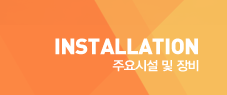 INSTALLATION 주요시설 및 장비