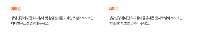 이메일 상담신청에 대한 처리상태 및 상담결과를 이메일로 받아보시려면 이메일 주소를 입력해 주세요. 휴대폰 상담신청에 대한 처리상태를 휴대폰 문자로 받아 보시려면 휴대전화 번호를 입력해주세요.